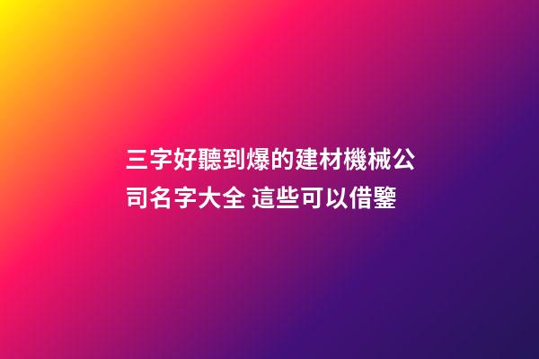 三字好聽到爆的建材機械公司名字大全 這些可以借鑒